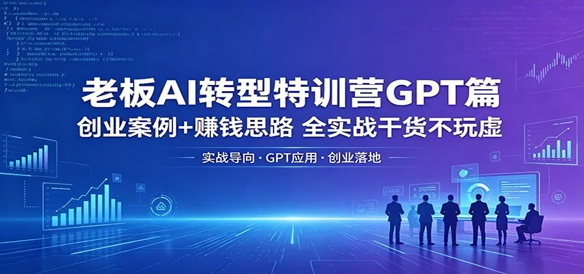 老板AI转型特训营GPT篇：创业案例+赚钱思路，全实战干货不玩虚-梦帆创业网