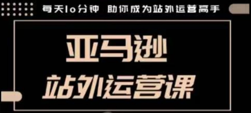 聪明的跨境人都在学的亚马逊站外运营课，每天10分钟，手把手教你成为站外运营高手-梦帆创业网