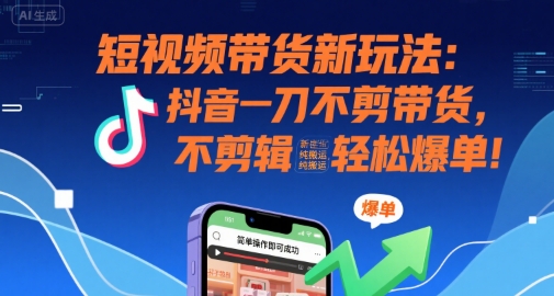 短视频带货新玩法：抖音一刀不剪带货，不剪辑，纯搬运，新手也能轻松爆单!-梦帆创业网
