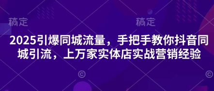 2025引爆同城流量，手把手教你抖音同城引流，上万家实体店实战营销经验-梦帆创业网