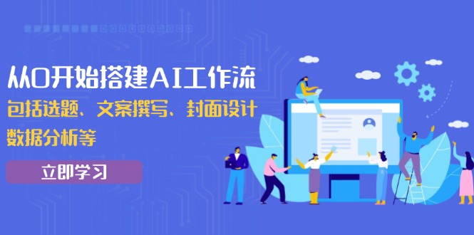 （13949期）从0开始搭建AI工作流，包括选题、文案撰写、封面设计、数据分析等-梦帆创业网