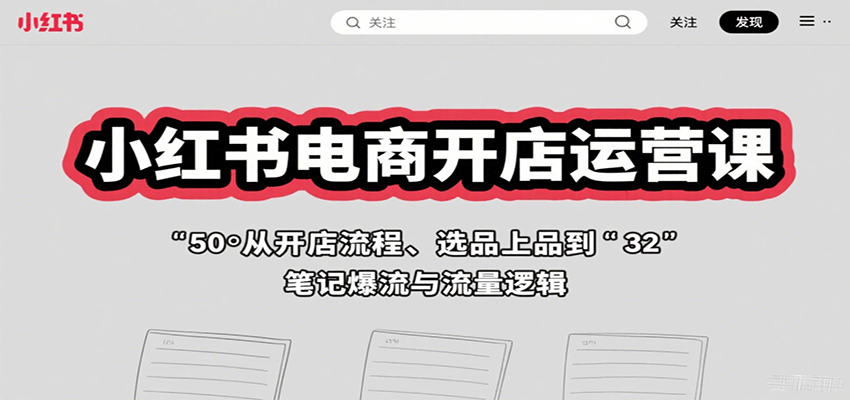 小红书电商开店运营课：从开店流程、选品上品到笔记爆流与流量逻辑-梦帆创业网