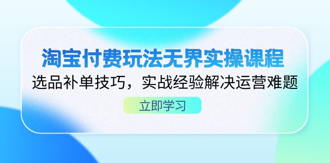 淘宝付费玩法无界实操课程，选品补单技巧，实战经验解决运营难题-梦帆创业网