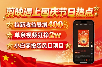 剪映遇上国庆热点，拉新收益暴增400%，单条视频狂挣2W+，无需剪辑基础，几分钟一条作品-梦帆创业网