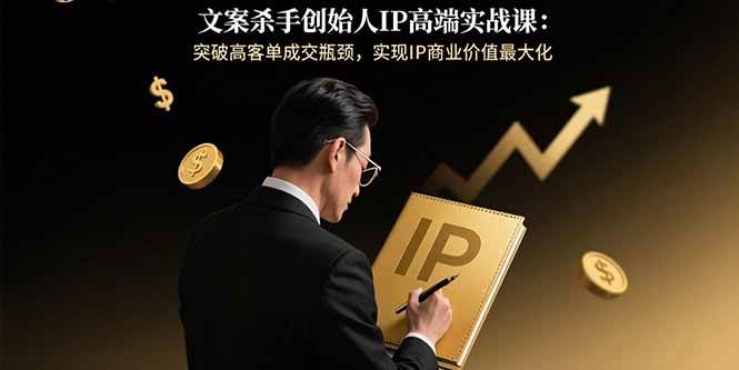 （15797期）文案杀手创始人IP高端实战课：突破高客单成交瓶颈，实现IP商业价值最大化-梦帆创业网