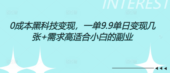 0成本黑科技变现，一单9.9单日变现几张，需求高适合小白的副业-梦帆创业网