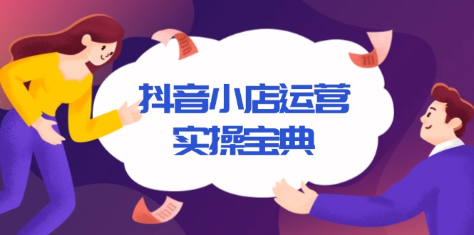 （13831期）抖音小店运营实操宝典，从入驻到推广，详解店铺搭建及千川广告投放技巧-梦帆创业网