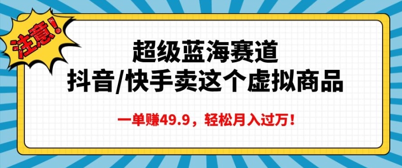 超级蓝海赛道，抖音快手卖这个虚拟商品，一单挣49.9，轻松月入过万-梦帆创业网