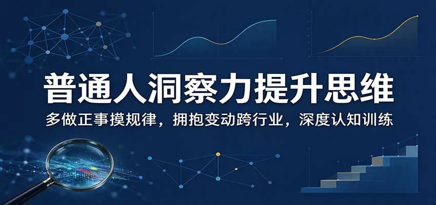 普通人洞察力提升思维：多做正事摸规律，拥抱变动跨行业，深度认知训练-梦帆创业网