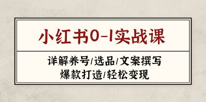 小红书0-1实战课(2023-2025)，详解养号/选品/文案撰写/爆款打造/轻松变现-梦帆创业网