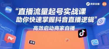 直播流量起号实战课，助你快速掌握抖音直播逻辑，高效启动商家自播-梦帆创业网