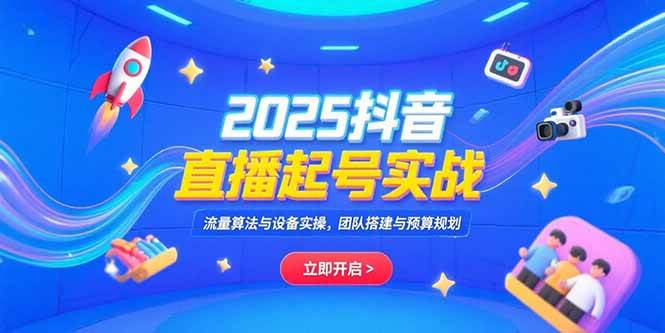（15351期）2025抖音直播起号实战，流量算法与设备实操，团队搭建与预算规划-梦帆创业网