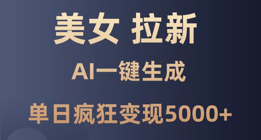 美女暴力拉新，通过AI一键生成，单日疯狂变现5000+，纯小白一学就会！-梦帆创业网