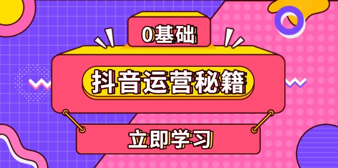 （13589期）抖音运营秘籍，内容定位，打造个人IP，提升变现能力, 助力账号成长-梦帆创业网