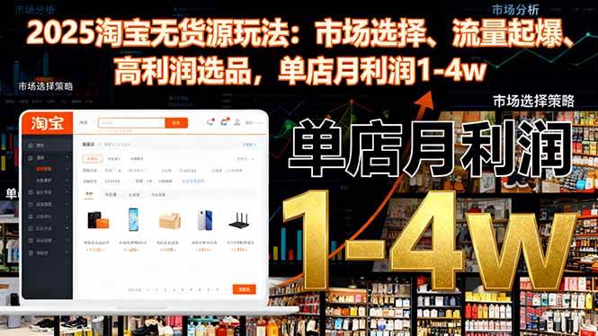 (16445期)2025淘宝无货源玩法:市场选择、流量起爆、高利润选品,单店月利润1-4w-梦帆创业网