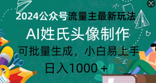 2024公众号流量主最新玩法，AI姓氏头像制作，可批量生成，小白易上手-梦帆创业网