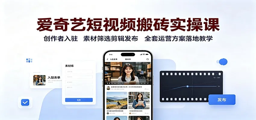 爱奇艺短视频搬砖实操课:创作者入驻,素材筛选剪辑发布,全套运营方案落地教学 爱奇艺短视频搬砖实操课:创作者入驻,素材筛选剪辑发布,全套运营方案落地教学