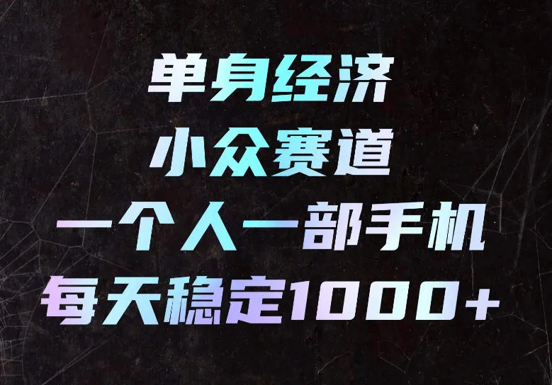 单身经济小众赛道，一个人一部手机，每天稳定1000+，长期可持续的赛道【揭秘】-梦帆创业网