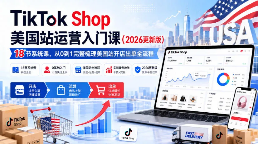 TikTok Shop美国站运营入门课（2026更新版），18节系统课，，从0到1完整梳理美国站开店出单全流程-梦帆创业网