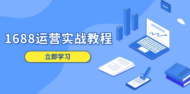 （13925期）1688运营实战教程：店铺定位/商品管理/爆款打造/数字营销/客户服务等-梦帆创业网