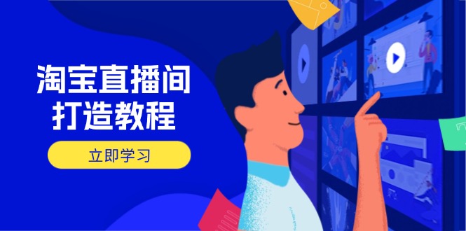 淘宝直播间打造教程：掌握开播添加商品与选品核心逻辑，打造高转化直播间-梦帆创业网