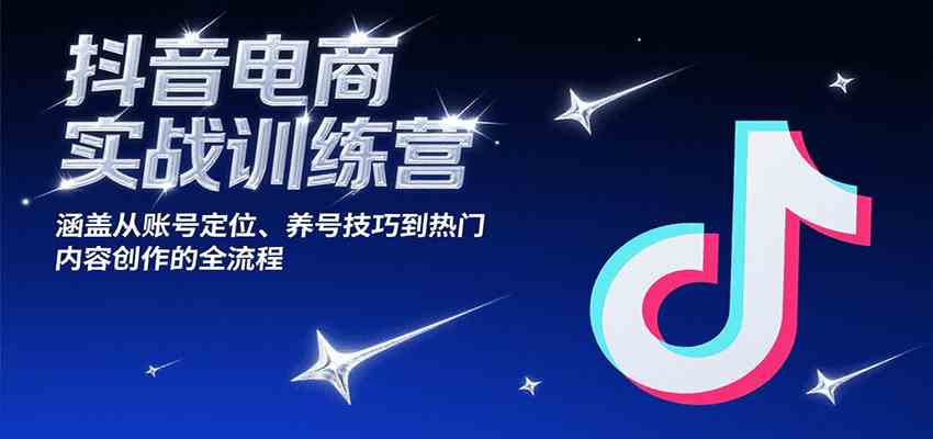 抖音电商实战训练营，涵盖从账号定位、养号技巧到热门内容创作的全流程-梦帆创业网