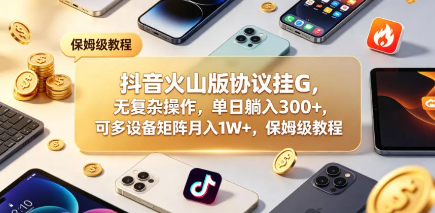 抖音火山版协议挂G，无复杂操作，单日躺入300+，可多设备矩阵月入1W+，保姆级教程【揭秘】-梦帆创业网