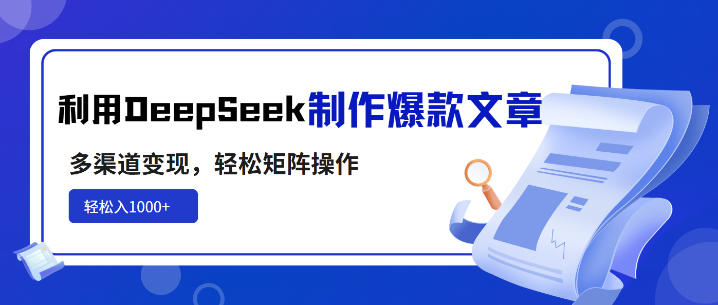 利用DeepSeek制作爆款文章，多渠道变现，轻松矩阵操作，轻松日入1000+-梦帆创业网