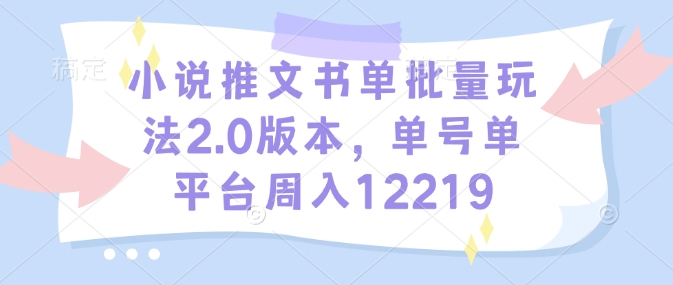 小说推文书单批量玩法2.0版本，单号单平台周入12219-梦帆创业网