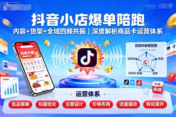 抖音小店爆单陪跑，内容＋货架＋全域四频共振，深度解析抖音商品卡运营体系（更新）-梦帆创业网