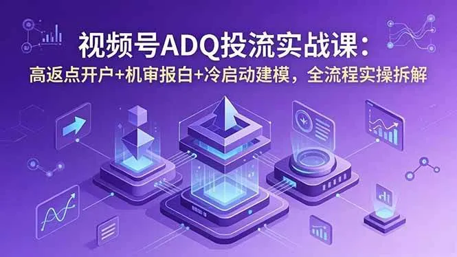 (18623期)视频号ADQ投流实战课:高返点开户+机审报白+冷启动建模,全流程实操拆解 (18623期)视频号ADQ投流实战课:高返点开户+机审报白+冷启动建模,全流程实操拆解