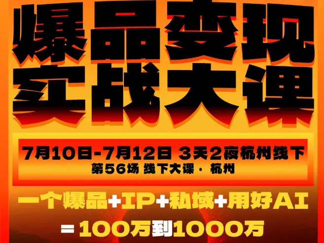 爆品变现实战大课，从爆品，到流量，到成交，一个爆品+IP+私域+用好AI=100W到1000W（7月10-12日）-梦帆创业网