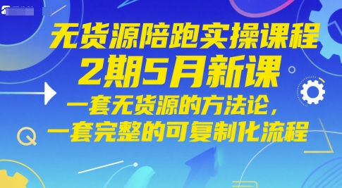 无货源陪跑实操课程2期5月新课，一套无货源的方法论，一套完整的可复制化流程-梦帆创业网