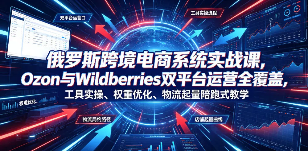 俄罗斯跨境电商系统实战课，Ozon与Wildberries双平台运营全覆盖，工具实操、权重优化、物流履约、店铺起量陪跑式教学-梦帆创业网