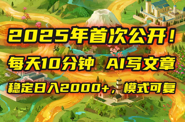 （15814期）2025年8月首次公开，每天10分钟，用AI写文章，稳定日入2000+，模式可复…-梦帆创业网