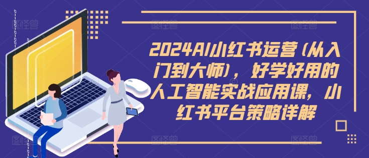 2024AI小红书运营(从入门到大师)，好学好用的人工智能实战应用课，小红书平台策略详解-梦帆创业网