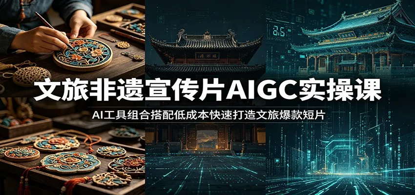 文旅非遗宣传片AIGC实操课：AI工具组合搭配低成本快速打造文旅爆款短片-梦帆创业网