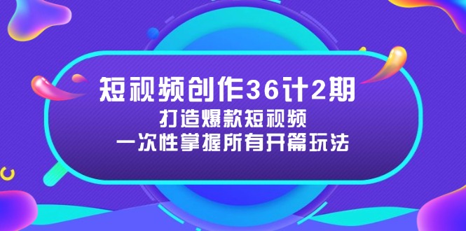 短视频创作36计2期：打造爆款短视频所需的各类开篇技巧，提升视频吸引力-梦帆创业网