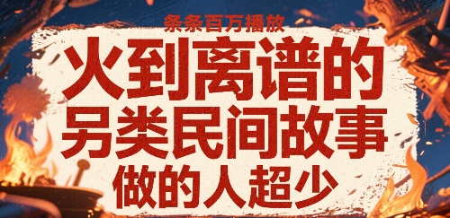 火到离谱的另类民间故事，条条百W播放，做的人超少-梦帆创业网
