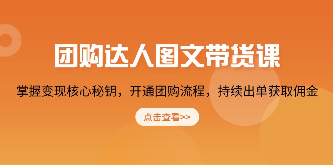 （13959期）团购 达人图文带货课，掌握变现核心秘钥，开通团购流程，持续出单获取佣金-梦帆创业网