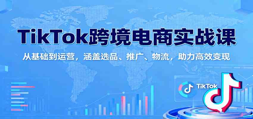TikTok跨境电商实战课：从基础到运营，涵盖选品、推广、物流，助力高效变现-梦帆创业网