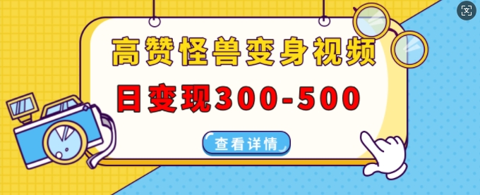 高赞怪兽变身视频制作，日变现300-500，多平台发布(抖音、视频号、小红书)-梦帆创业网