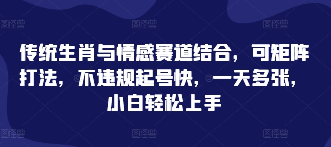 传统生肖与情感赛道结合，可矩阵打法，不违规起号快，一天多张，小白轻松上手-梦帆创业网