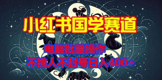 小红书国学赛道，电脑批量操作，不挑人不封号日入4张-梦帆创业网