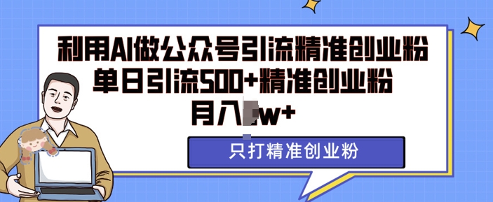 利用AI矩阵做公众号引流精准创业粉，单日引流500+精准创业粉，月入过w【揭秘】-梦帆创业网