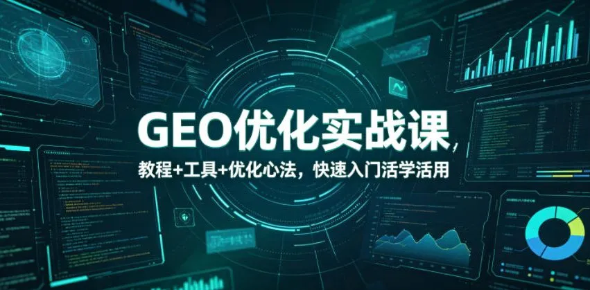 GEO优化实战课，教程+工具+优化心法，快速入门活学活用-梦帆创业网