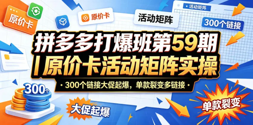 拼多多打爆班第59期｜原价卡活动矩阵实操，300个链接大促起爆，单款裂变多链接-梦帆创业网