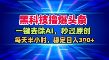 黑科技撸爆头条，一键去除AI，秒过原创，每天半小时，稳定日入3张+【揭秘】-梦帆创业网