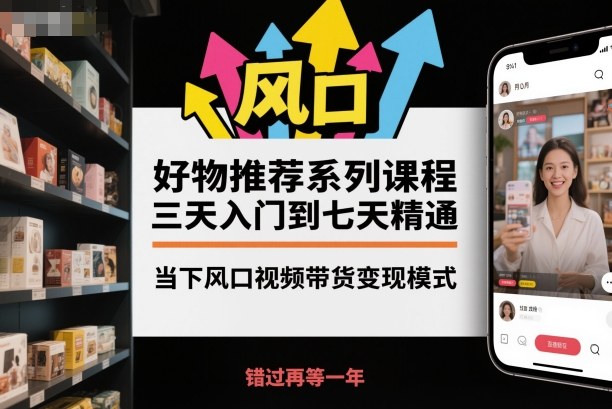 好物推荐系列课程，三天入门到七天精通，当下风口视频带货变现模式-梦帆创业网