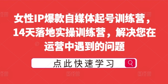 女性IP爆款自媒体起号训练营，14天落地实操训练营，解决您在运营中遇到的问题-梦帆创业网